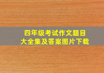 四年级考试作文题目大全集及答案图片下载