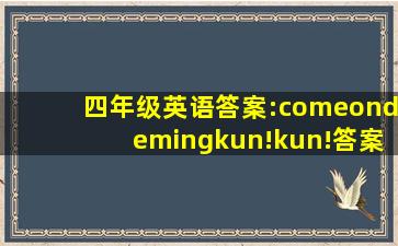 四年级英语答案:comeondemingkun!kun!答案