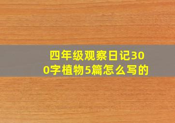 四年级观察日记300字植物5篇怎么写的