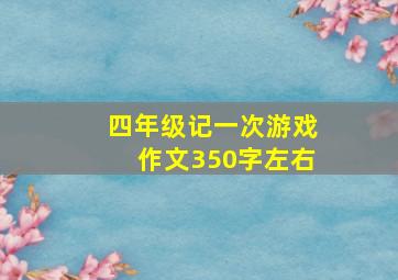 四年级记一次游戏作文350字左右