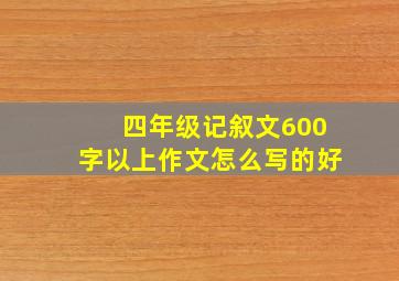 四年级记叙文600字以上作文怎么写的好