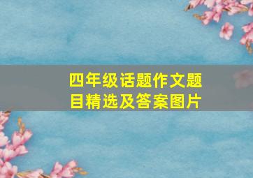 四年级话题作文题目精选及答案图片