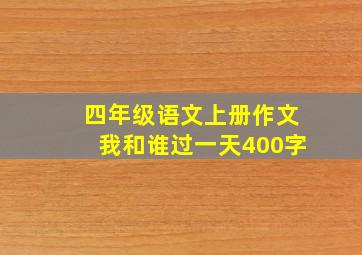 四年级语文上册作文我和谁过一天400字