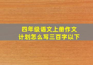 四年级语文上册作文计划怎么写三百字以下