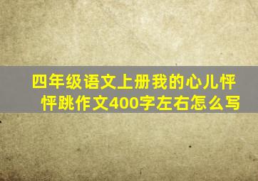 四年级语文上册我的心儿怦怦跳作文400字左右怎么写