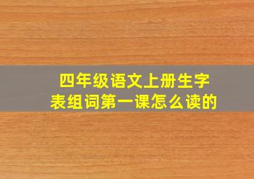 四年级语文上册生字表组词第一课怎么读的