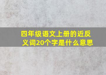 四年级语文上册的近反义词20个字是什么意思