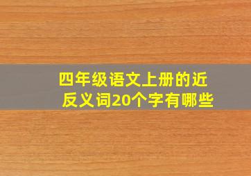 四年级语文上册的近反义词20个字有哪些