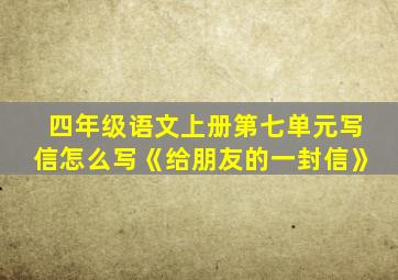 四年级语文上册第七单元写信怎么写《给朋友的一封信》