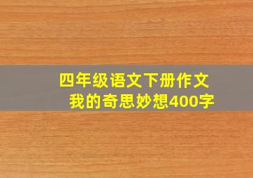 四年级语文下册作文我的奇思妙想400字