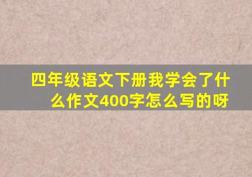 四年级语文下册我学会了什么作文400字怎么写的呀