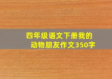 四年级语文下册我的动物朋友作文350字