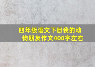 四年级语文下册我的动物朋友作文400字左右