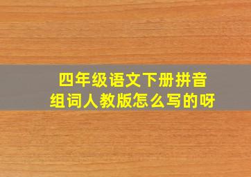 四年级语文下册拼音组词人教版怎么写的呀