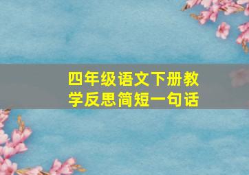 四年级语文下册教学反思简短一句话