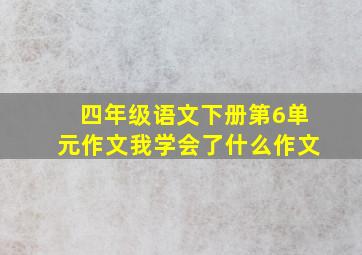 四年级语文下册第6单元作文我学会了什么作文