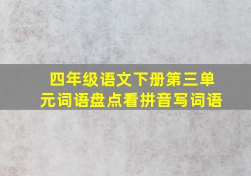 四年级语文下册第三单元词语盘点看拼音写词语