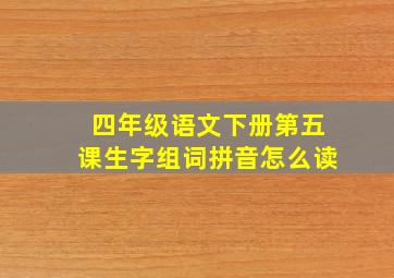 四年级语文下册第五课生字组词拼音怎么读