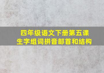 四年级语文下册第五课生字组词拼音部首和结构