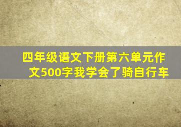 四年级语文下册第六单元作文500字我学会了骑自行车