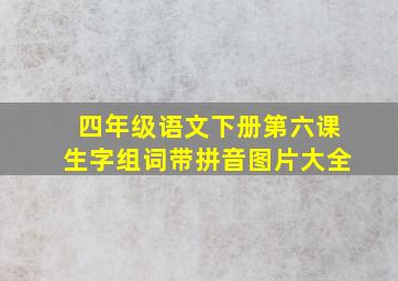 四年级语文下册第六课生字组词带拼音图片大全