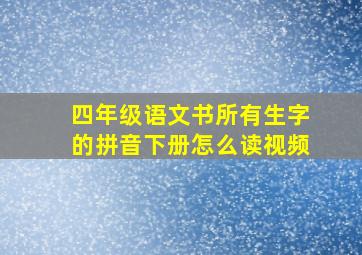 四年级语文书所有生字的拼音下册怎么读视频