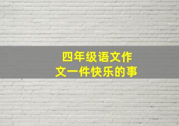 四年级语文作文一件快乐的事