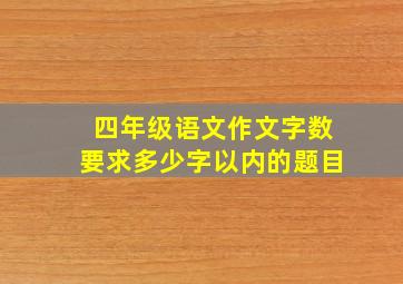 四年级语文作文字数要求多少字以内的题目