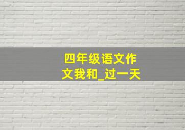 四年级语文作文我和_过一天