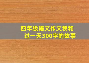 四年级语文作文我和过一天300字的故事