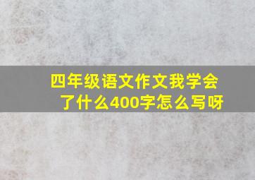 四年级语文作文我学会了什么400字怎么写呀