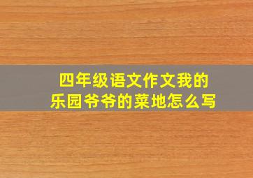 四年级语文作文我的乐园爷爷的菜地怎么写