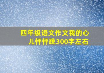 四年级语文作文我的心儿怦怦跳300字左右