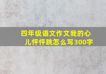 四年级语文作文我的心儿怦怦跳怎么写300字