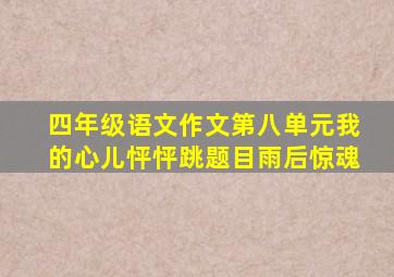 四年级语文作文第八单元我的心儿怦怦跳题目雨后惊魂