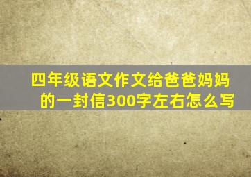 四年级语文作文给爸爸妈妈的一封信300字左右怎么写