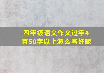 四年级语文作文过年4百50字以上怎么写好呢