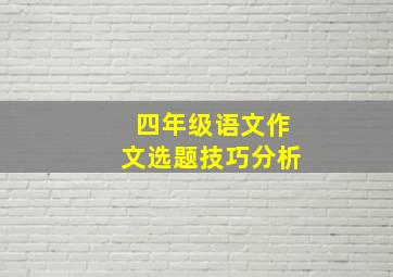 四年级语文作文选题技巧分析