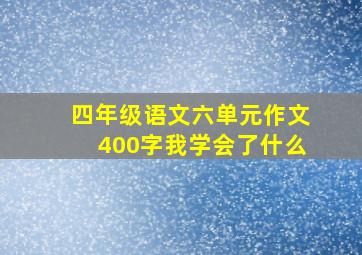 四年级语文六单元作文400字我学会了什么