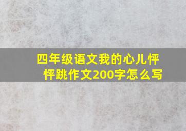 四年级语文我的心儿怦怦跳作文200字怎么写