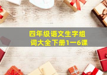 四年级语文生字组词大全下册1一6课