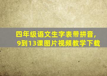 四年级语文生字表带拼音,9到13课图片视频教学下载