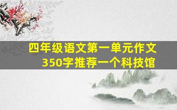 四年级语文第一单元作文350字推荐一个科技馆