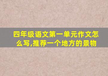 四年级语文第一单元作文怎么写,推荐一个地方的景物