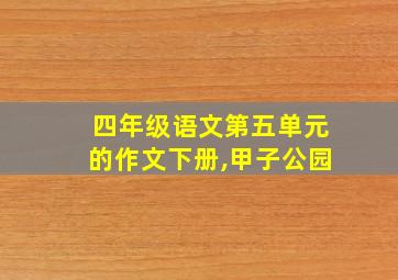 四年级语文第五单元的作文下册,甲子公园