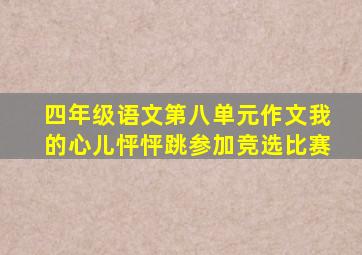 四年级语文第八单元作文我的心儿怦怦跳参加竞选比赛