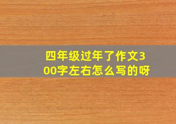 四年级过年了作文300字左右怎么写的呀