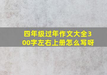 四年级过年作文大全300字左右上册怎么写呀