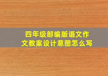 四年级部编版语文作文教案设计意图怎么写