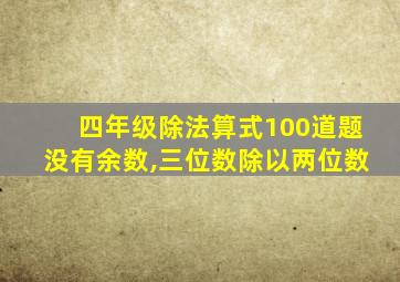 四年级除法算式100道题没有余数,三位数除以两位数